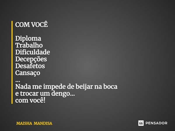 COM VOCÊ ⁠Diploma Trabalho Dificuldade Decepções Desafetos Cansaço ... Nada me impede de beijar na boca e trocar um dengo... com você!... Frase de MAISHA MANDISA.