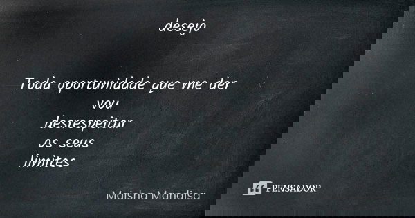 desejo Toda oportunidade que me der vou desrespeitar os seus limites... Frase de Maisha Mandisa.
