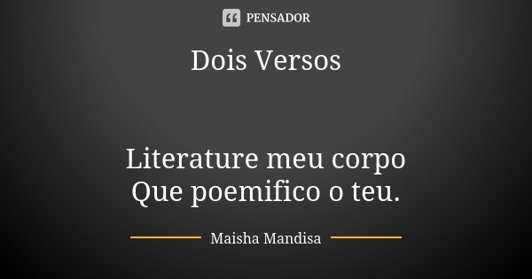Dois Versos Literature meu corpo Que poemifico o teu.... Frase de Maisha Mandisa.