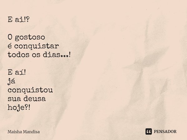 ⁠E ai!? O gostoso
é conquistar
todos os dias...! E aí!
já
conquistou
sua deusa
hoje?!... Frase de Maisha Mandisa.