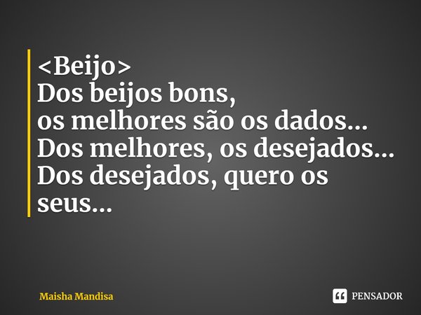 ⁠<Beijo>
Dos beijos bons,
os melhores são os dados...
Dos melhores, os desejados...
Dos desejados, quero os seus...... Frase de Maisha Mandisa.