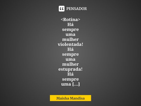 ⁠<Rotina>
Há
sempre
uma
mulher
violentada!
Há
sempre
uma
mulher
estuprada!
Há
sempre
uma
mulher
silenciada!
Há
sempre
mulher
louca!
Há
sempre
mais
um
núme... Frase de Maisha Mandisa.