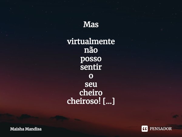 ⁠Mas virtualmente
não
posso
sentir
o
seu
cheiro
cheiroso!
o beijo
gostoso!
e
o calor de suas mãos.... Frase de Maisha Mandisa.