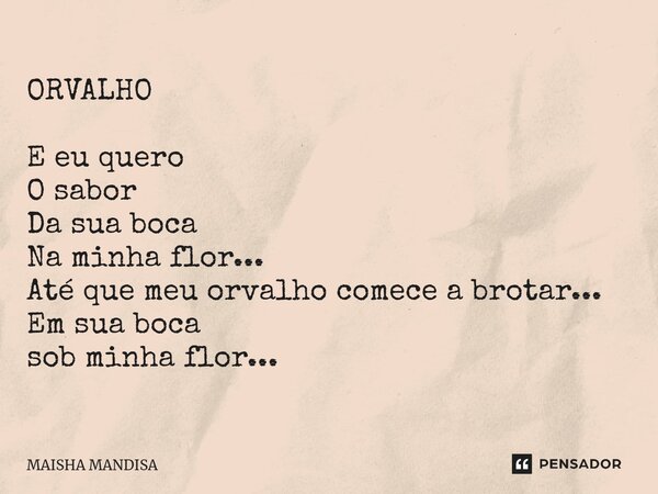 ORVALHO ⁠ E eu quero O sabor Da sua boca Na minha flor... Até que meu orvalho comece a brotar... Em sua boca sob minha flor...... Frase de Maisha Mandisa.