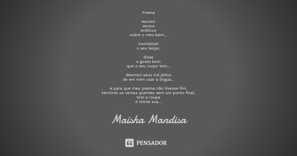 ⁠Poesia escrevi
versos
eróticos
sobre o meu bem... imortalizei
o seu beijar, disse
o gosto bom
que o seu corpo tem... descrevi seus mil jeitos
de em mim usar a ... Frase de Maisha Mandisa.