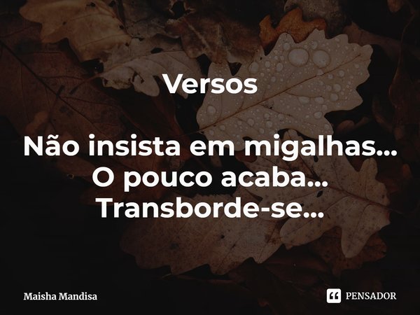 ⁠Versos Não insista em migalhas...
O pouco acaba...
Transborde-se...... Frase de Maisha Mandisa.