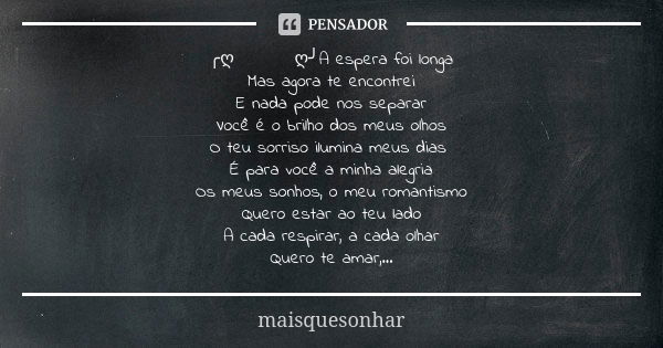 ╭ღ 🍃 💙 ღ╯A espera foi longa Mas agora te encontrei E nada pode nos separar Você é o brilho dos meus olhos O teu sorriso ilumina meus dias É para você a minha al... Frase de maisquesonhar.