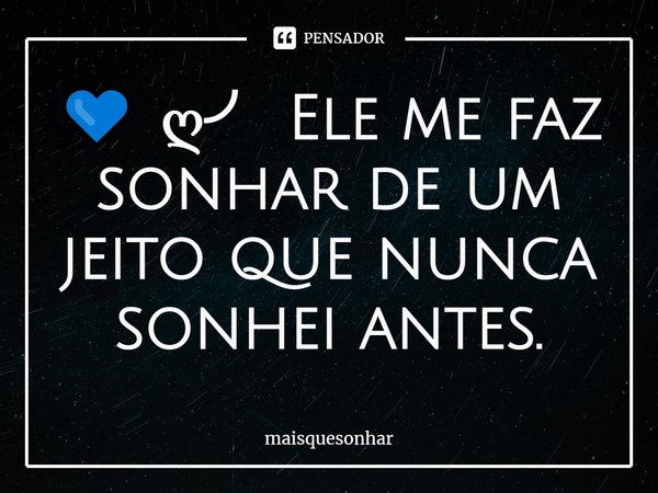 ⁠💙 ღ╯ Ele me faz sonhar de um jeito que nunca sonhei antes.... Frase de maisquesonhar.