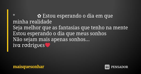 ° ೋ ✿ Estou esperando o dia em que minha realidade Seja melhor que as fantasias que tenho na mente Estou esperando o dia que meus sonhos Não sejam mais apenas s... Frase de maisquesonhar.