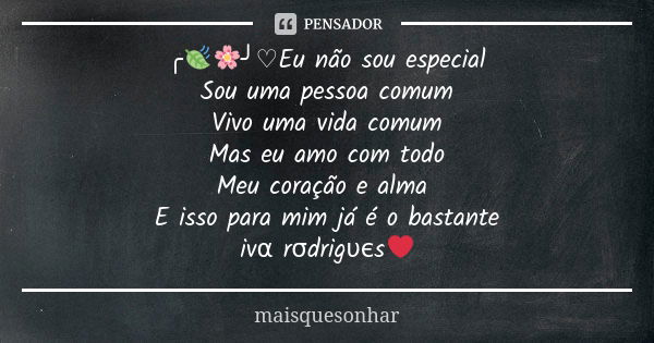 ╭🍃🌸╯♡Eu não sou especial Sou uma pessoa comum Vivo uma vida comum Mas eu amo com todo Meu coração e alma E isso para mim já é o bastante ivα rσdrigυєs❤... Frase de maisquesonhar.