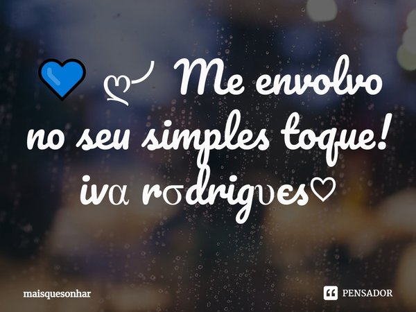 ⁠💙 ღ╯Me envolvo no seu simples toque!
ivα rσdrigυєs♡... Frase de maisquesonhar.