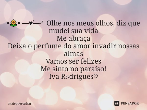 ⁠•🌻• ━♥️ْ━╯Olhe nos meus olhos, diz que mudei sua vida
Me abraça
Deixa o perfume do amor invadir nossas almas
Vamos ser felizes
Me sinto no paraíso!
Iva Rσdrigu... Frase de maisquesonhar.