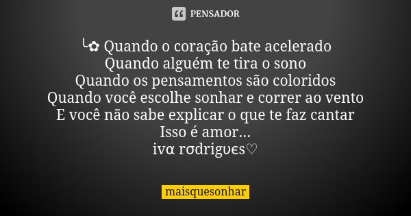 ╰✿ Quando o coração bate acelerado Quando alguém te tira o sono Quando os pensamentos são coloridos Quando você escolhe sonhar e correr ao vento E você não sabe... Frase de maisquesonhar.