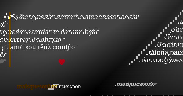 ╰»❥ Quero poder dormir e amanhecer ao teu lado Quero poder acordar te dar um beijo Ver o teu sorriso, te abraçar Te dizer o quanto sou feliz contigo Minha paixã... Frase de maisquesonhar.