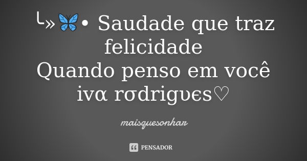 ╰»🦋• Saudade que traz felicidade Quando penso em você ivα rσdrigυєs♡... Frase de maisquesonhar.