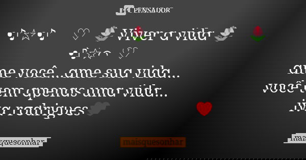 •♪☆•♪ ヽ♡｀🌷 Viver ɑ vidɑ 🌷 •♪☆⌒ヽ♡ ɑme você...ɑme suɑ vidɑ... você tem ɑpenɑs umɑ vidɑ... ivα rσdrigυєs❤... Frase de maisquesonhar.