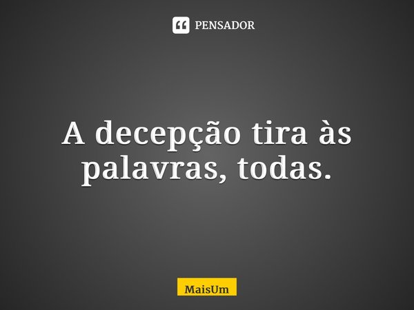 ⁠A decepção tira às palavras, todas.... Frase de MaisUm.