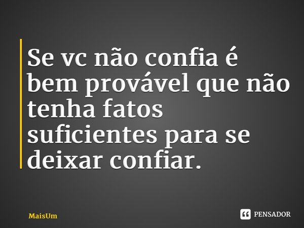 ⁠Se vc não confia é bem provável que não tenha fatos suficientes para se deixar confiar.... Frase de MaisUm.