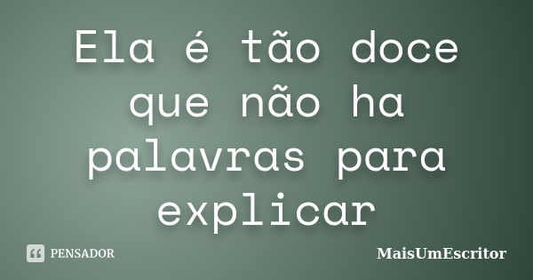 Ela é tão doce que não ha palavras para explicar... Frase de MaisUmEscritor.