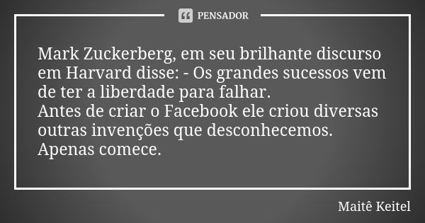 Mark Zuckerberg, em seu brilhante discurso em Harvard disse: - Os grandes sucessos vem de ter a liberdade para falhar. Antes de criar o Facebook ele criou diver... Frase de Maitê Keitel.