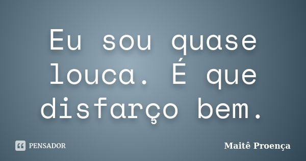 Eu sou quase louca. É que disfarço bem.... Frase de Maitê Proença.