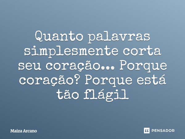 Quanto palavras simplesmente corta seu coração... Porque coração? Porque está tão frágil?... Frase de Maiza Arcano.