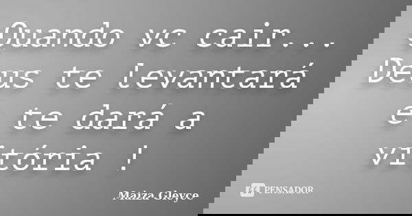 Quando vc cair... Deus te levantará e te dará a vitória !... Frase de Maiza Gleyce.