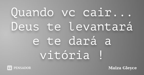 Quando vc cair... Deus te levantará e te dará a vitória !... Frase de Maiza Gleyce.