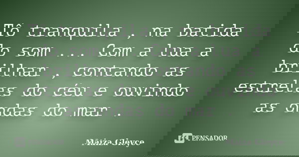 Tô tranquila , na batida do som ... Com a lua a brilhar , contando as estrelas do céu e ouvindo as ondas do mar .... Frase de Maiza Gleyce.