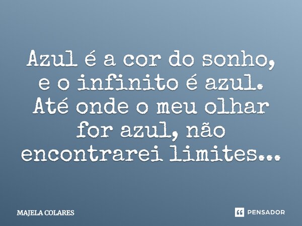 Azul é a cor do sonho, e o infinito é azul. Até onde o meu olhar for azul, não encontrarei limites...... Frase de Majela Colares.