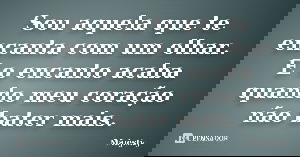 Sou aquela que te encanta com um olhar. E o encanto acaba quando meu coração não bater mais.... Frase de Majesty.