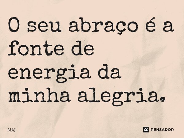 ⁠O seu abraço é a fonte de energia da minha alegria.... Frase de MAJ.
