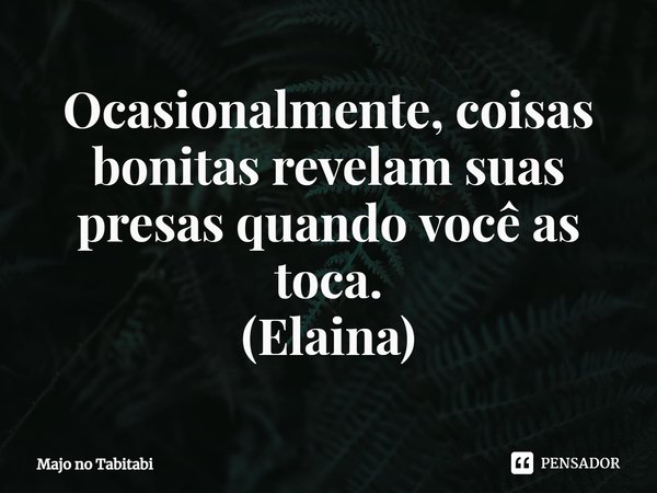 ⁠Ocasionalmente, coisas bonitas revelam suas presas quando você as toca.
(Elaina)... Frase de Majo no Tabitabi.