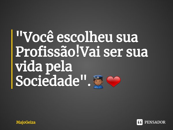 ⁠"Você escolheu sua Profissão!Vai ser sua vida pela Sociedade".👮❤... Frase de MajoGeiza.