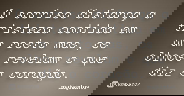 O sorriso disfarça a tristeza contida em um rosto mas, os olhos revelam o que diz o coração.... Frase de majsantos.