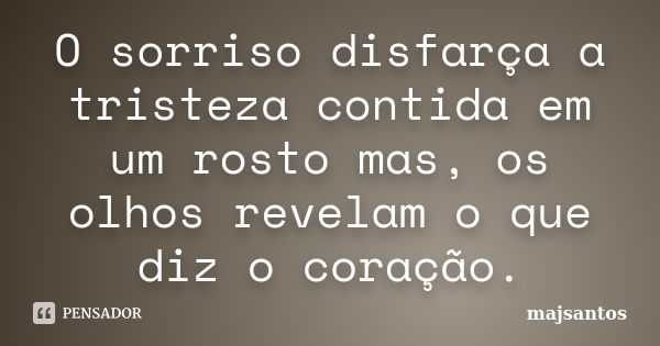 O sorriso disfarça a tristeza contida em um rosto mas, os olhos revelam o que diz o coração.... Frase de majsantos.