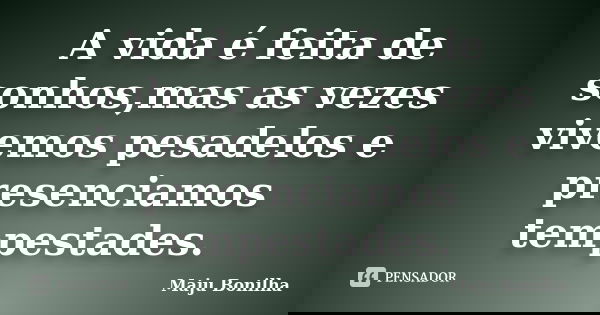 A vida é feita de sonhos,mas as vezes vivemos pesadelos e presenciamos tempestades.... Frase de Maju Bonilha.