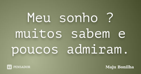 Meu sonho ? muitos sabem e poucos admiram.... Frase de Maju Bonilha.