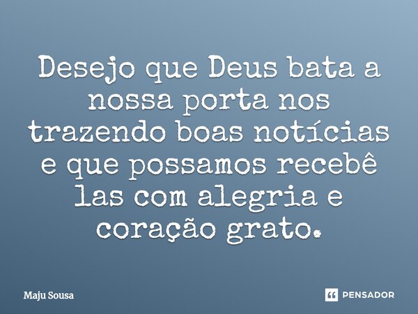 ⁠Desejo que Deus bata a nossa porta nos trazendo boas notícias e que possamos recebê las com alegria e coração grato.... Frase de Maju Sousa.