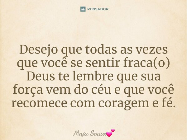 ⁠Desejo que todas as vezes que você se sentir fraca(o) Deus te lembre que sua força vem do céu e que você recomece com coragem e fé.... Frase de Maju Sousa.