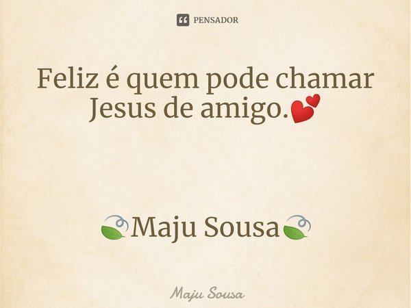 ⁠Feliz é quem pode chamar Jesus de amigo.💕 🍃Maju Sousa🍃... Frase de Maju Sousa.