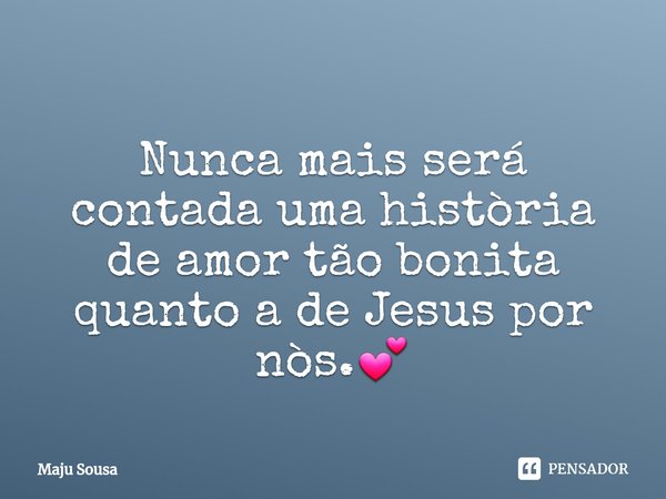 ⁠Nunca mais será contada uma història de amor tão bonita quanto a de Jesus por nòs.💕... Frase de Maju Sousa.