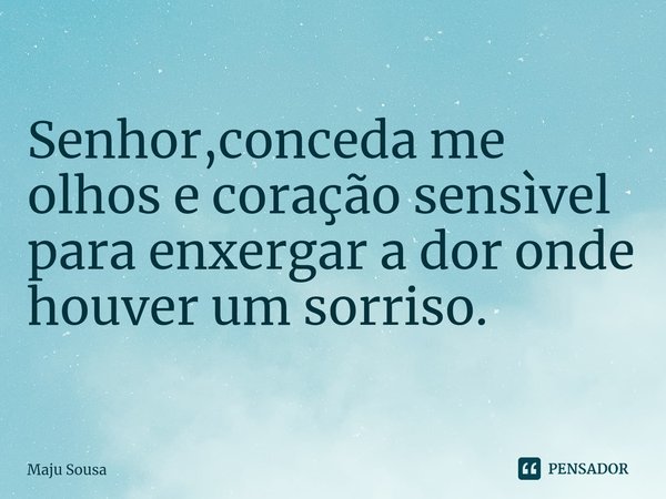 ⁠Senhor,conceda me olhos e coração sensìvel para enxergar a dor onde houver um sorriso.... Frase de Maju Sousa.