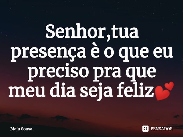 ⁠Senhor,tua presença è o que eu preciso pra que meu dia seja feliz💕... Frase de Maju Sousa.