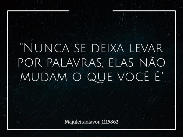 "Nunca se deixa levar por palavras, elas não mudam o que você é"... Frase de majuleitaolavor_1115862.