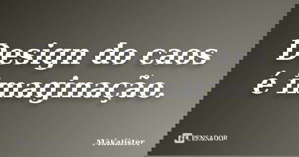 Design do caos é imaginação.... Frase de Makalister.