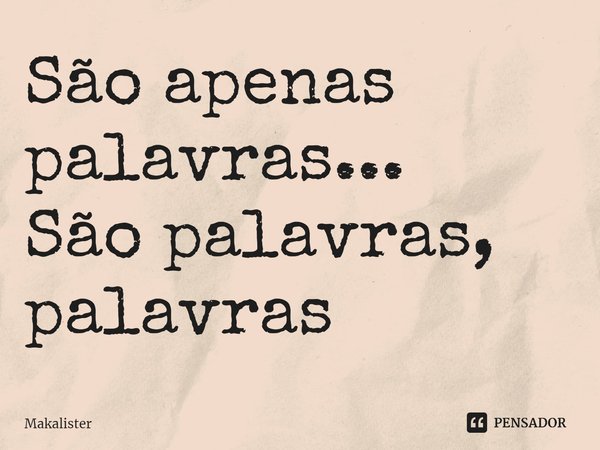 ⁠São apenas palavras...
São palavras, palavras... Frase de Makalister.