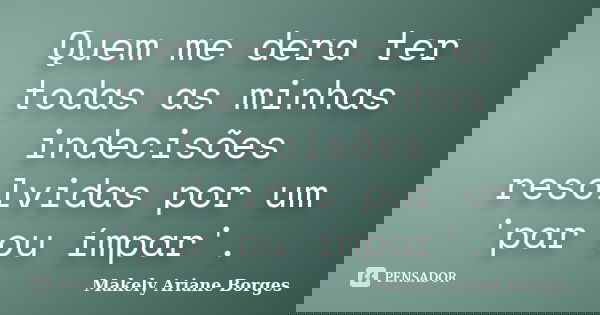 Quem me dera ter todas as minhas indecisões resolvidas por um 'par ou ímpar'.... Frase de Makely Ariane Borges.