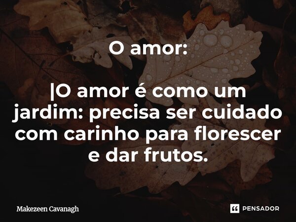 O amor: |O amor é como um jardim: precisa ser cuidado com carinho para florescer e dar frutos.⁠... Frase de Makezeen Cavanagh.