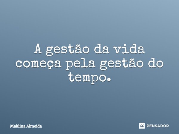 ⁠A gestão da vida começa pela gestão do tempo.... Frase de Maklina Almeida.